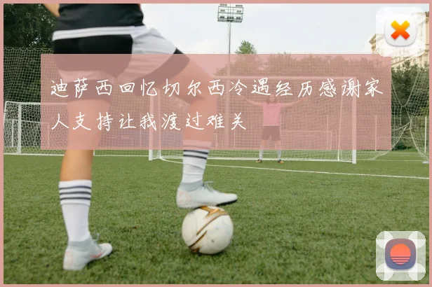 迪萨西回忆切尔西冷遇经历感谢家人支持让我渡过难关