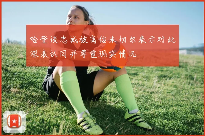 哈登谈忠诚被高估米切尔表示对此深表认同并尊重现实情况