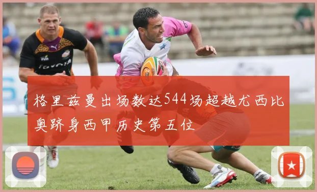 格里兹曼出场数达544场超越尤西比奥跻身西甲历史第五位