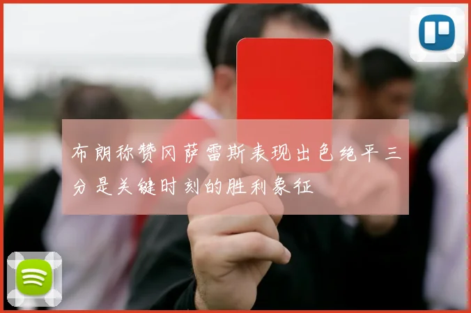 布朗称赞冈萨雷斯表现出色绝平三分是关键时刻的胜利象征
