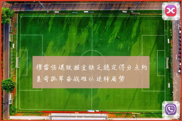 穆雷伤退致掘金缺乏稳定得分点约基奇孤军奋战难以逆转局势