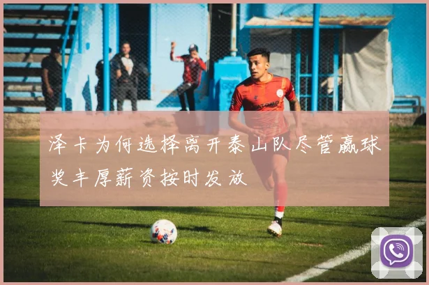 泽卡为何选择离开泰山队尽管赢球奖丰厚薪资按时发放