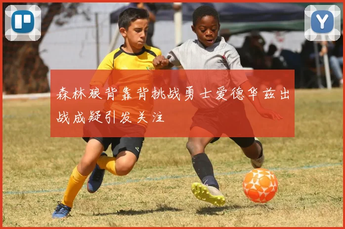 森林狼背靠背挑战勇士爱德华兹出战成疑引发关注