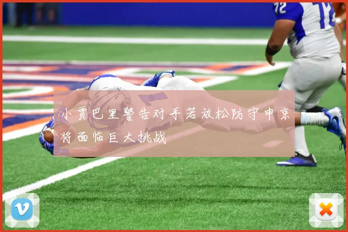 小贾巴里警告对手若放松防守申京将面临巨大挑战