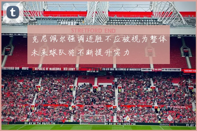 克尼佩尔强调连胜不应被视为整体未来球队将不断提升实力