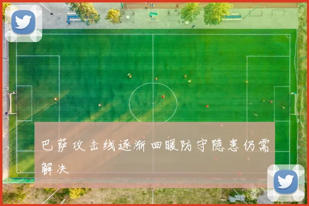 巴萨攻击线逐渐回暖防守隐患仍需解决