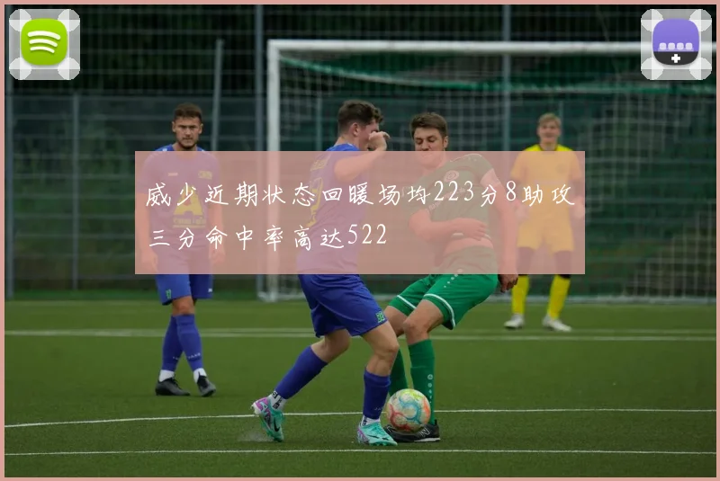 威少近期状态回暖场均223分8助攻三分命中率高达522