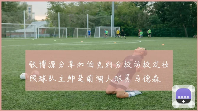 张博源分享加伯克利分校访校定妆照球队主帅是前湖人球员马德森