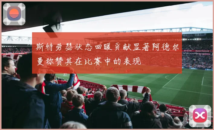 斯特劳瑟状态回暖贡献显著阿德尔曼称赞其在比赛中的表现