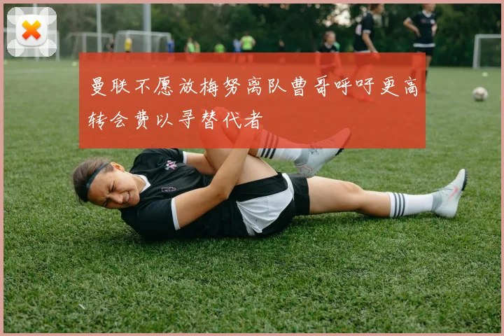 曼联不愿放梅努离队曹哥呼吁更高转会费以寻替代者