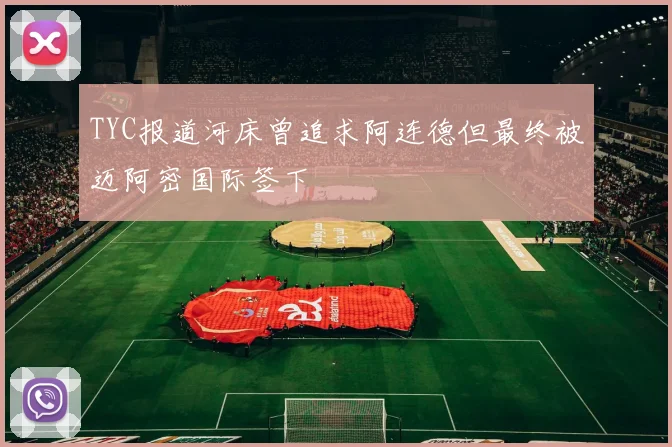 TYC报道河床曾追求阿连德但最终被迈阿密国际签下