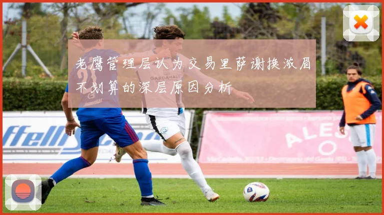 老鹰管理层认为交易里萨谢换浓眉不划算的深层原因分析