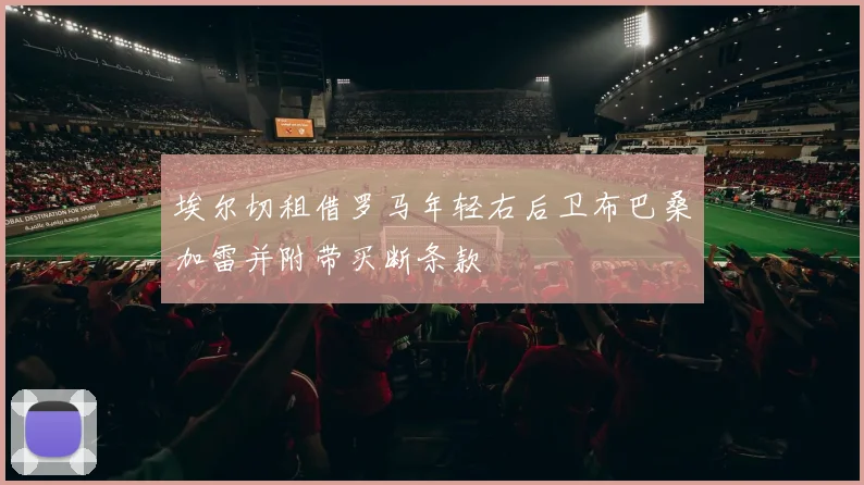 埃尔切租借罗马年轻右后卫布巴桑加雷并附带买断条款