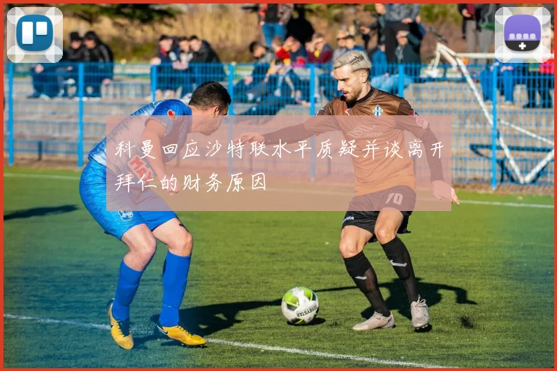 科曼回应沙特联水平质疑并谈离开拜仁的财务原因