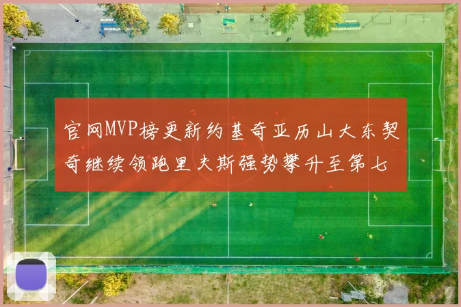 官网MVP榜更新约基奇亚历山大东契奇继续领跑里夫斯强势攀升至第七位