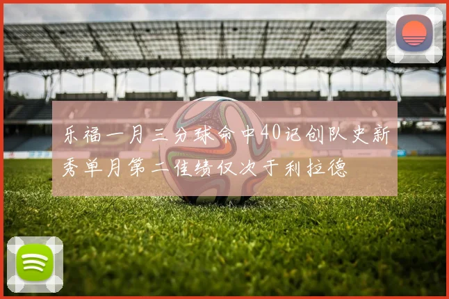 乐福一月三分球命中40记创队史新秀单月第二佳绩仅次于利拉德