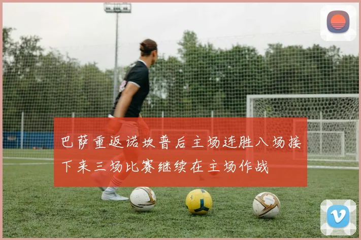 巴萨重返诺坎普后主场连胜八场接下来三场比赛继续在主场作战